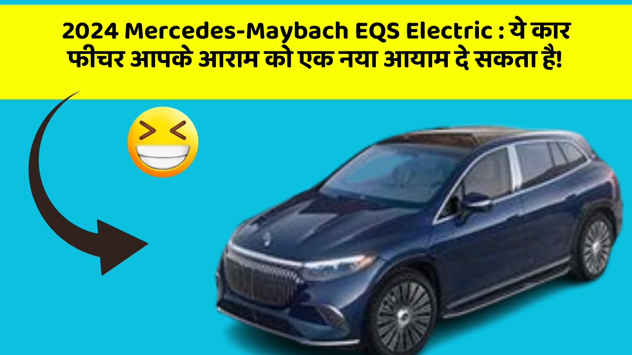 2024 Mercedes-Maybach EQS Electric: ये कार फीचर आपके आराम को एक नया आयाम दे सकता है!