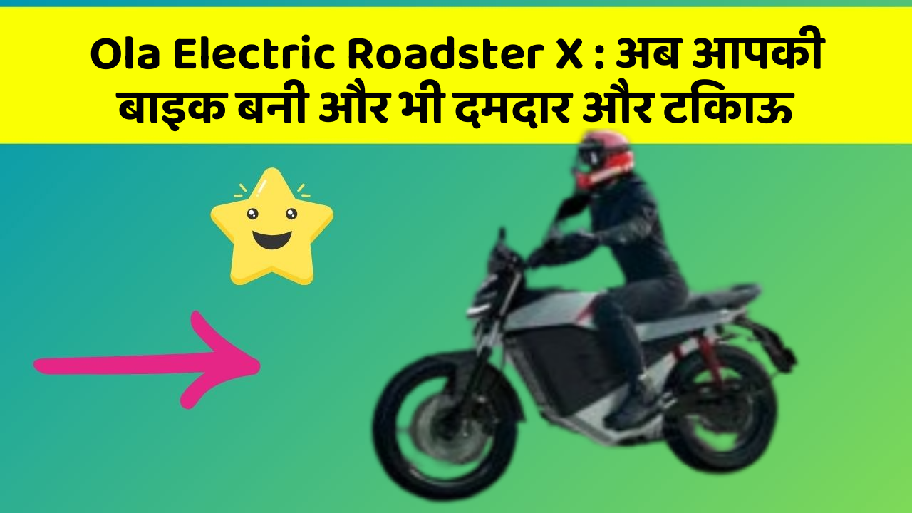 Ola Electric Roadster X: अब आपकी बाइक बनी और भी दमदार और टिकाऊ