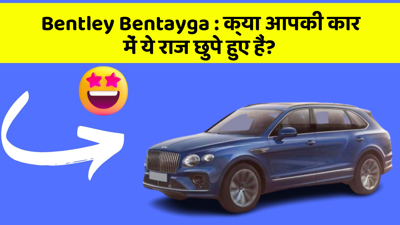 Bentley Bentayga: क्या आपकी कार में ये राज छुपे हुए हैं?