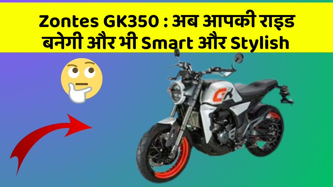 Zontes GK350 : अब आपकी राइड बनेगी और भी Smart और Stylish
