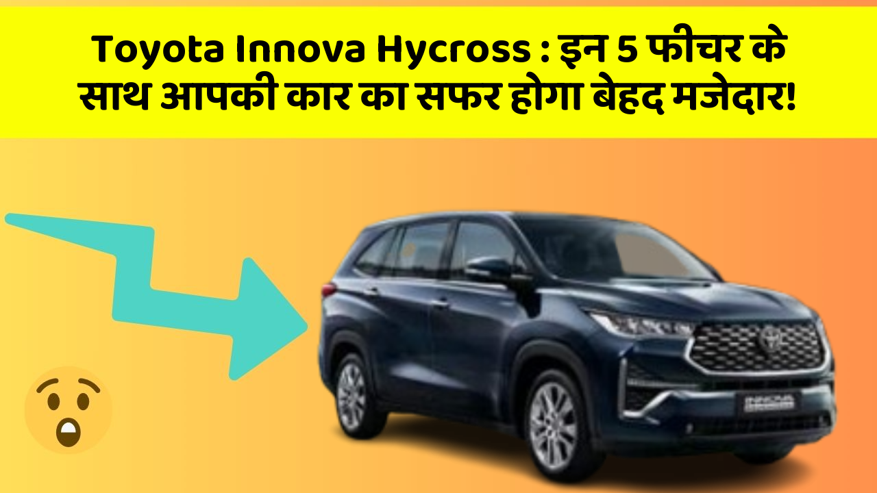 Toyota Innova Hycross: इन 5 फीचर के साथ आपकी कार का सफर होगा बेहद मजेदार!