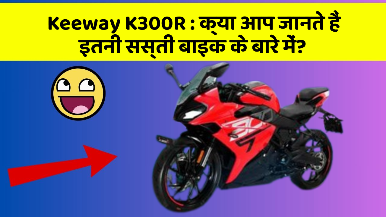Keeway K300R: क्या आप जानते हैं इतनी सस्ती बाइक के बारे में?