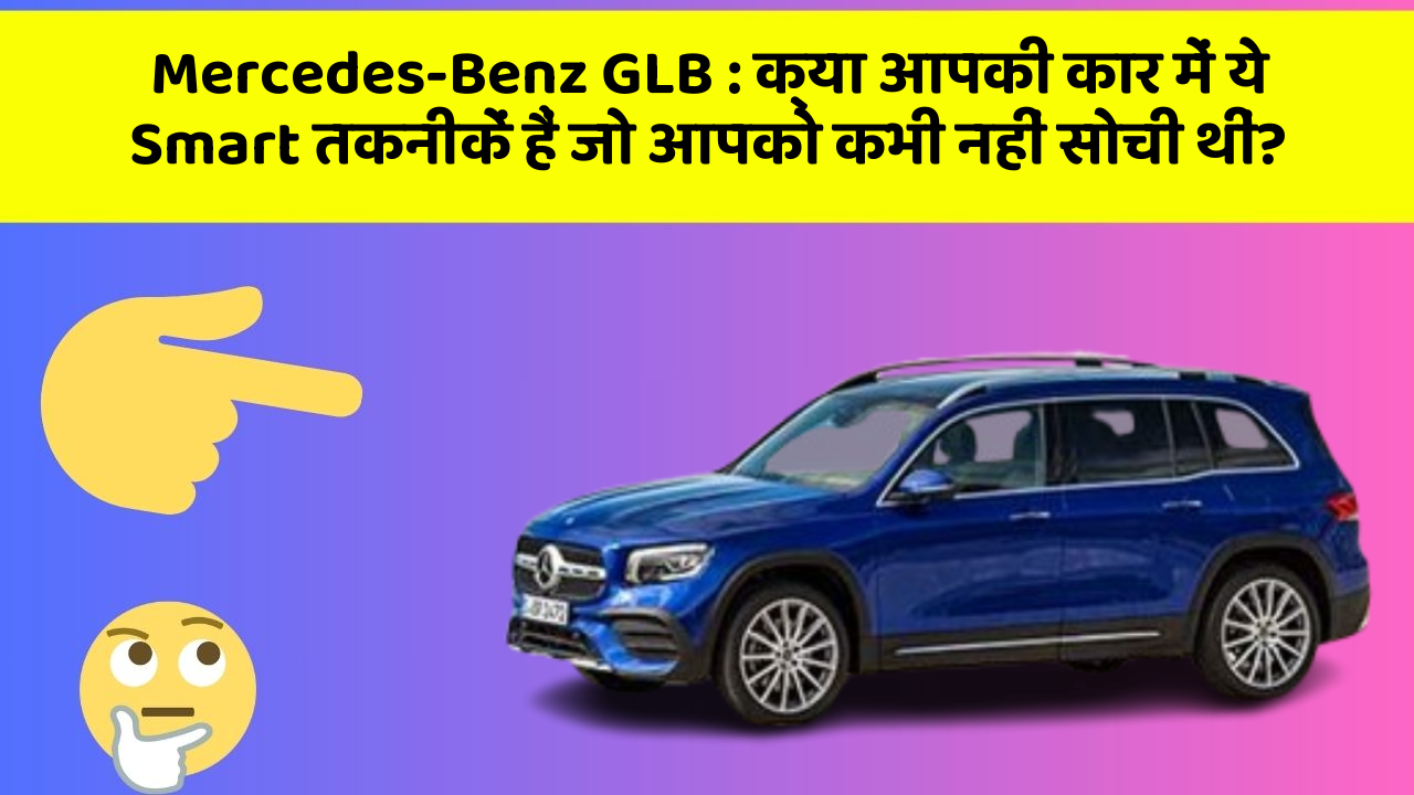 Mercedes-Benz GLB : क्या आपकी कार में ये Smart तकनीकें हैं जो आपको कभी नहीं सोची थीं?