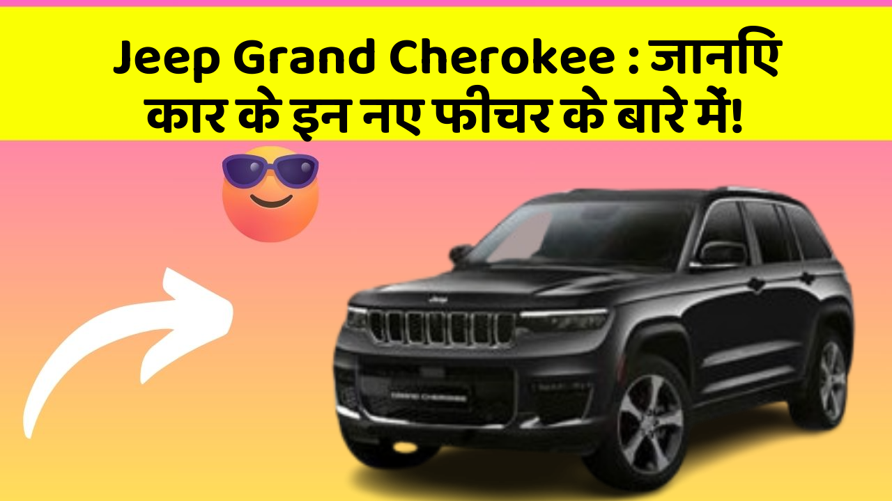 Jeep Grand Cherokee: जानिए कार के इन नए फीचर के बारे में!