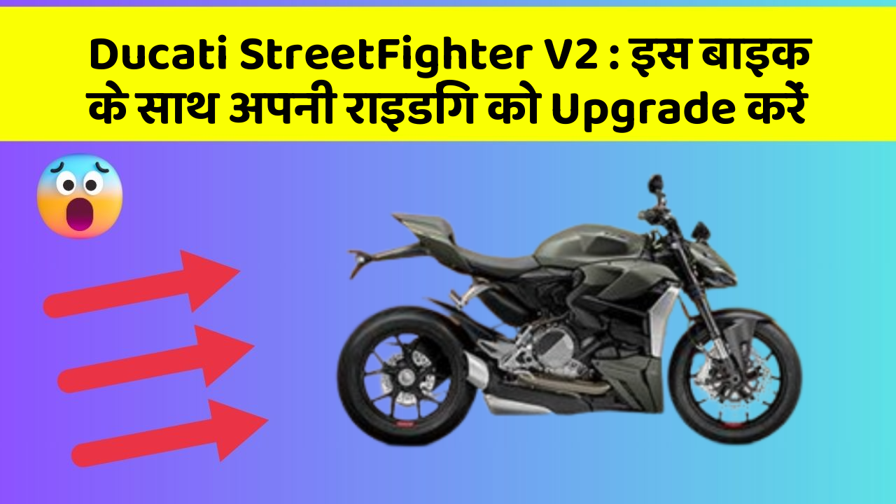 Ducati StreetFighter V2 : इस बाइक के साथ अपनी राइडिंग को Upgrade करें