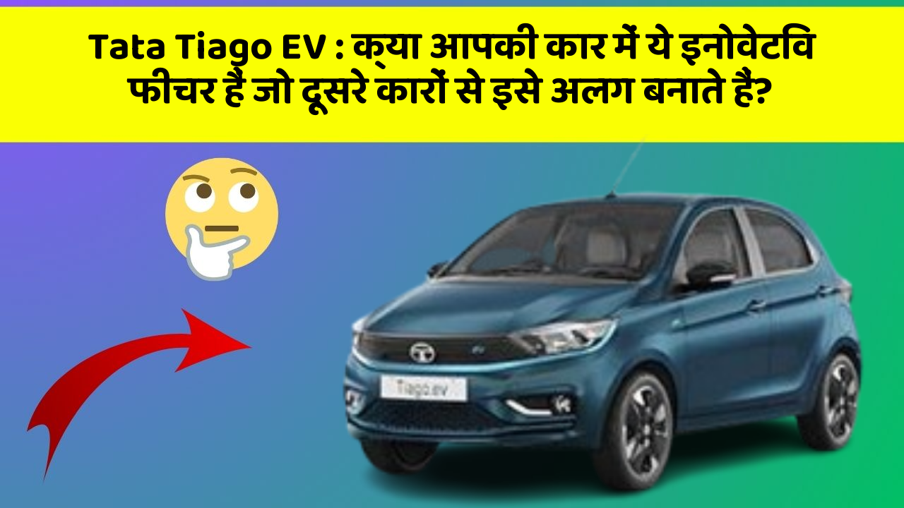 Tata Tiago EV:क्या आपकी कार में ये इनोवेटिव फीचर हैं जो दूसरे कारों से इसे अलग बनाते हैं?