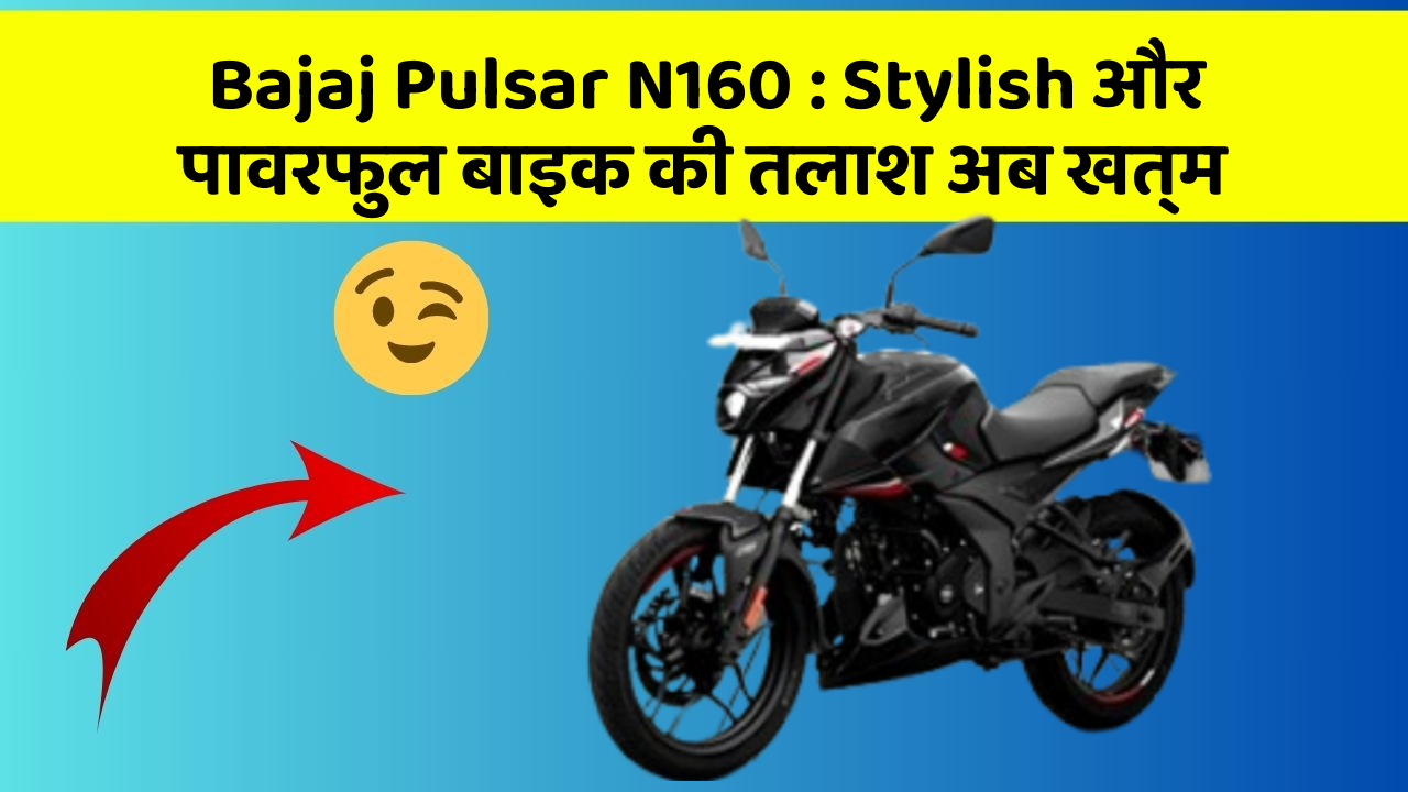 Bajaj Pulsar N160: Stylish और पावरफुल बाइक की तलाश अब खत्म