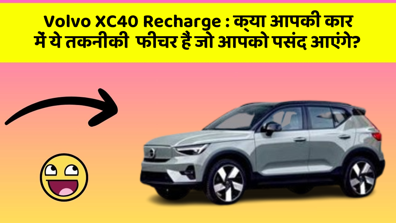 Volvo XC40 Recharge: क्या आपकी कार में ये तकनीकी  फीचर हैं जो आपको पसंद आएंगे?