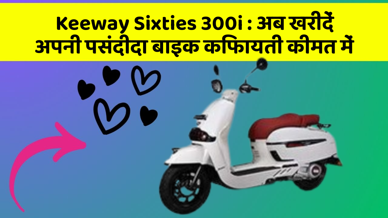 Keeway Sixties 300i : अब खरीदें अपनी पसंदीदा बाइक किफायती कीमत में