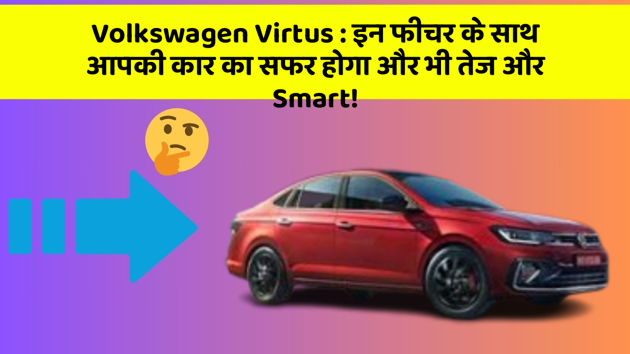 Volkswagen Virtus: इन फीचर के साथ आपकी कार का सफर होगा और भी तेज और Smart!