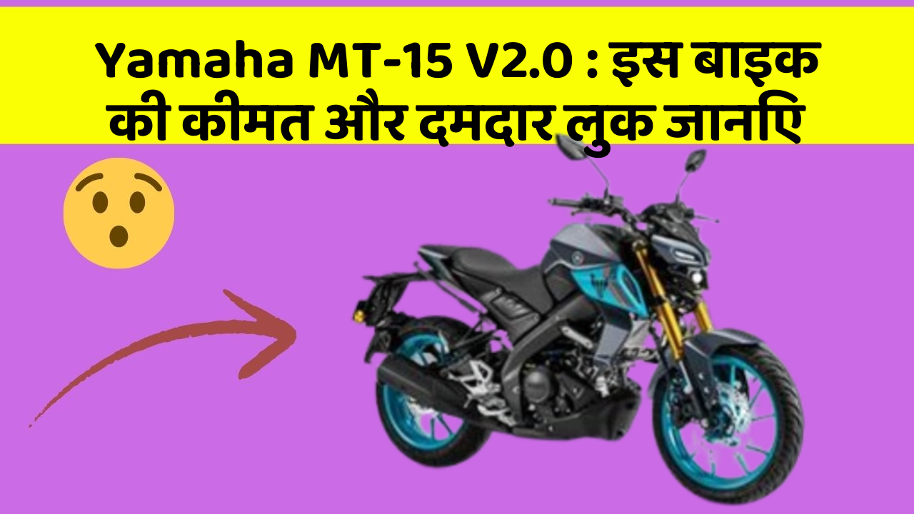 Yamaha MT-15 V2.0 : इस बाइक की कीमत और दमदार लुक जानिए