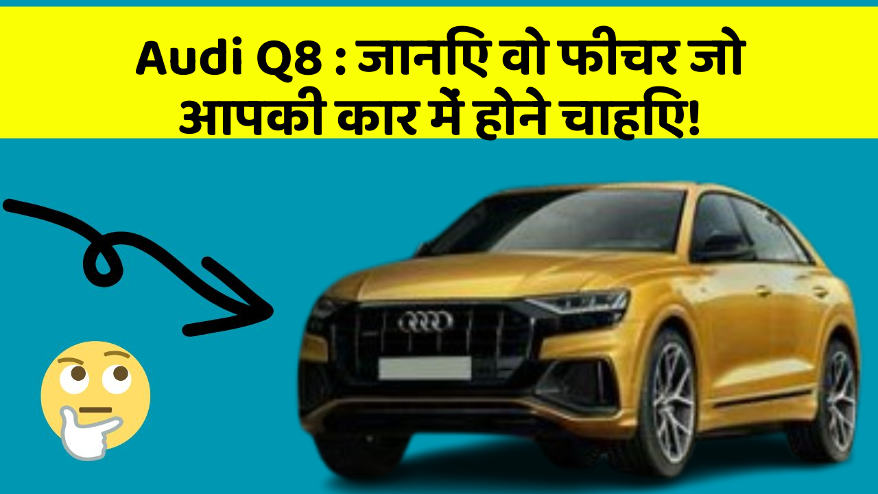 Audi Q8 : जानिए वो फीचर जो आपकी कार में होने चाहिए!
