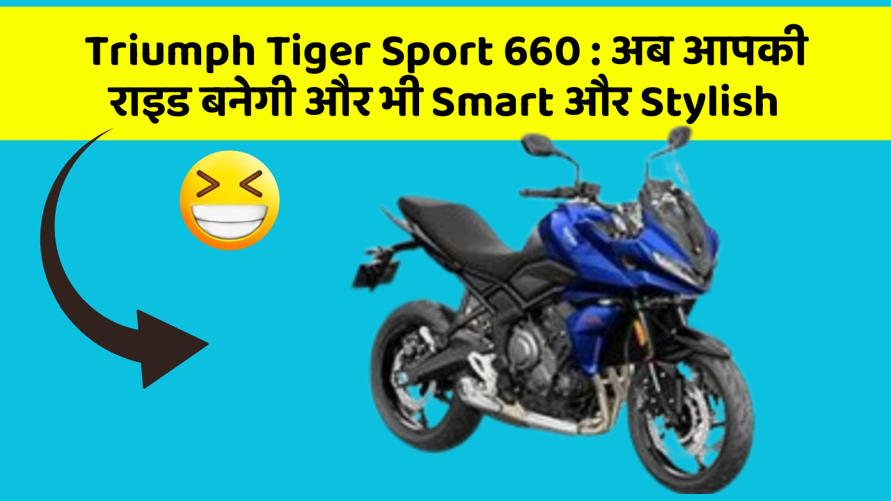 Triumph Tiger Sport 660: अब आपकी राइड बनेगी और भी Smart और Stylish