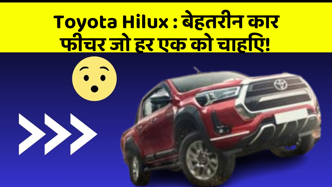 Toyota Hilux : बेहतरीन कार फीचर जो हर एक को चाहिए!