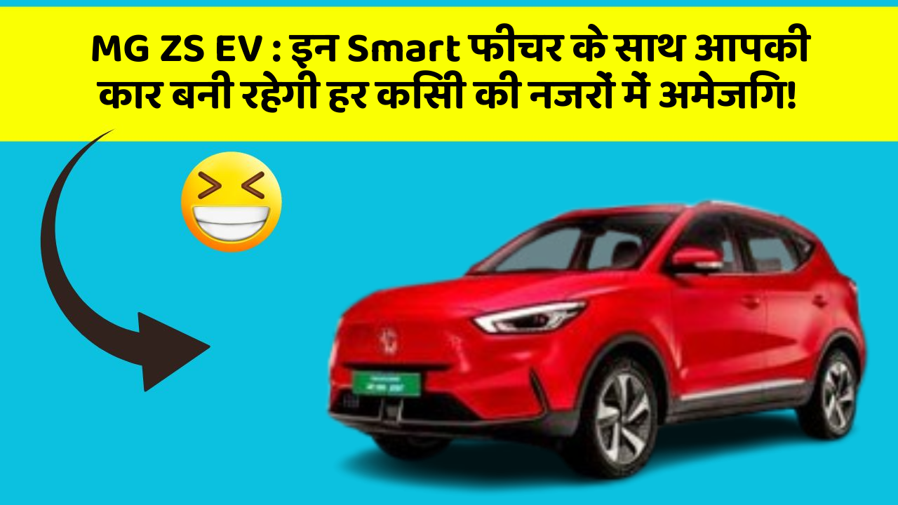 MG ZS EV: इन Smart फीचर के साथ आपकी कार बनी रहेगी हर किसी की नजरों में अमेजिंग!