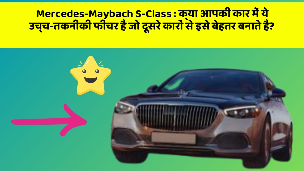 Mercedes-Maybach S-Class : क्या आपकी कार में ये उच्च-तकनीकी फीचर हैं जो दूसरे कारों से इसे बेहतर बनाते हैं?