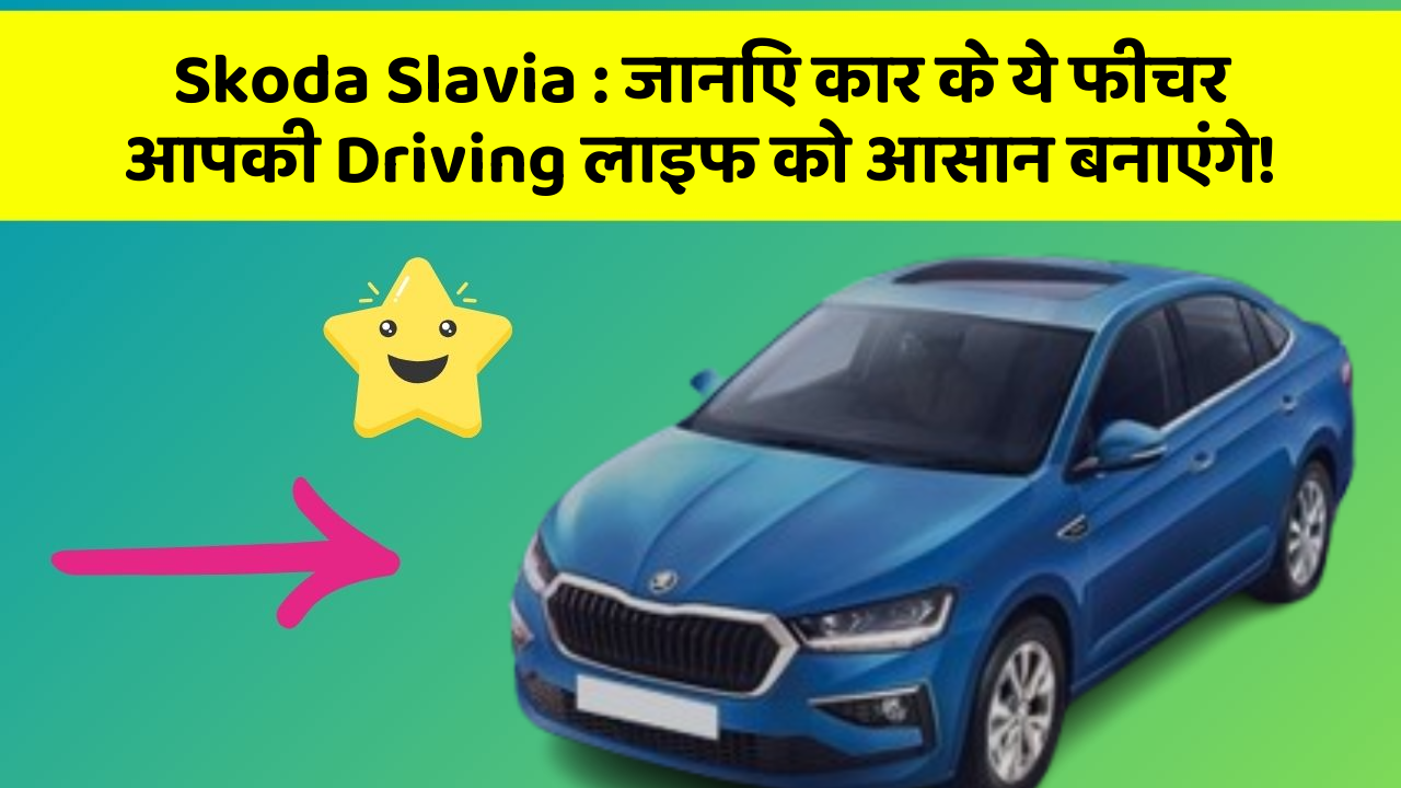 Skoda Slavia: जानिए कार के ये फीचर आपकी Driving लाइफ को आसान बनाएंगे!