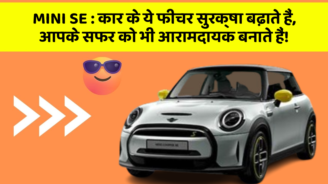 MINI SE: कार के ये फीचर सुरक्षा बढ़ाते हैं,  आपके सफर को भी आरामदायक बनाते हैं!