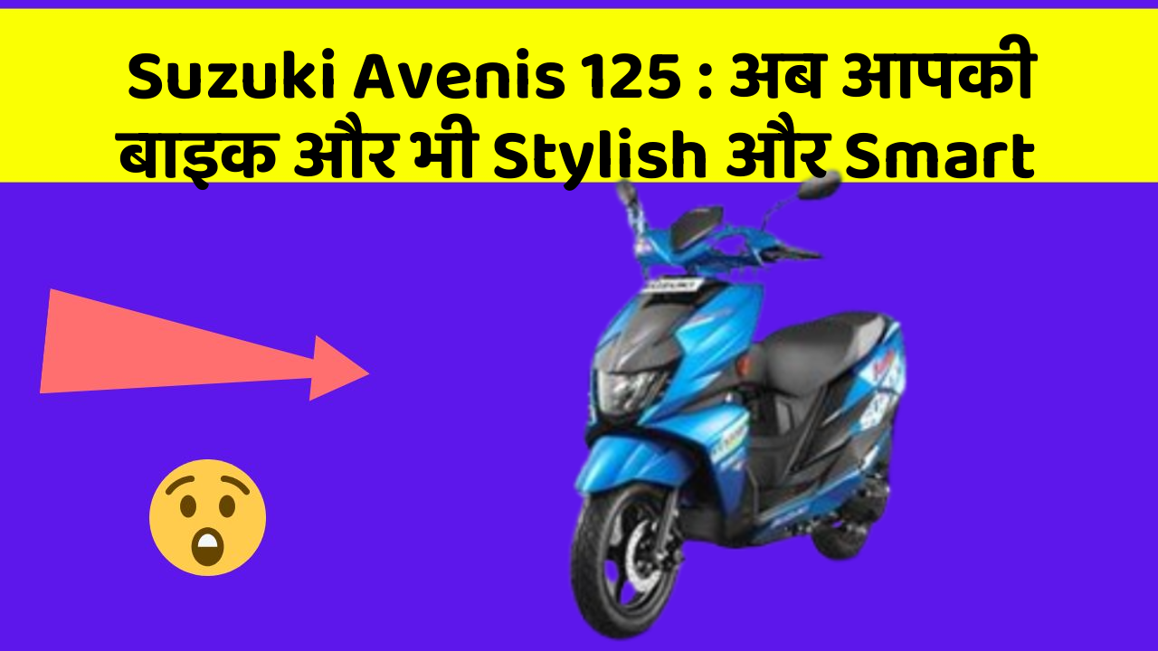 Suzuki Avenis 125 : अब आपकी बाइक और भी Stylish और Smart