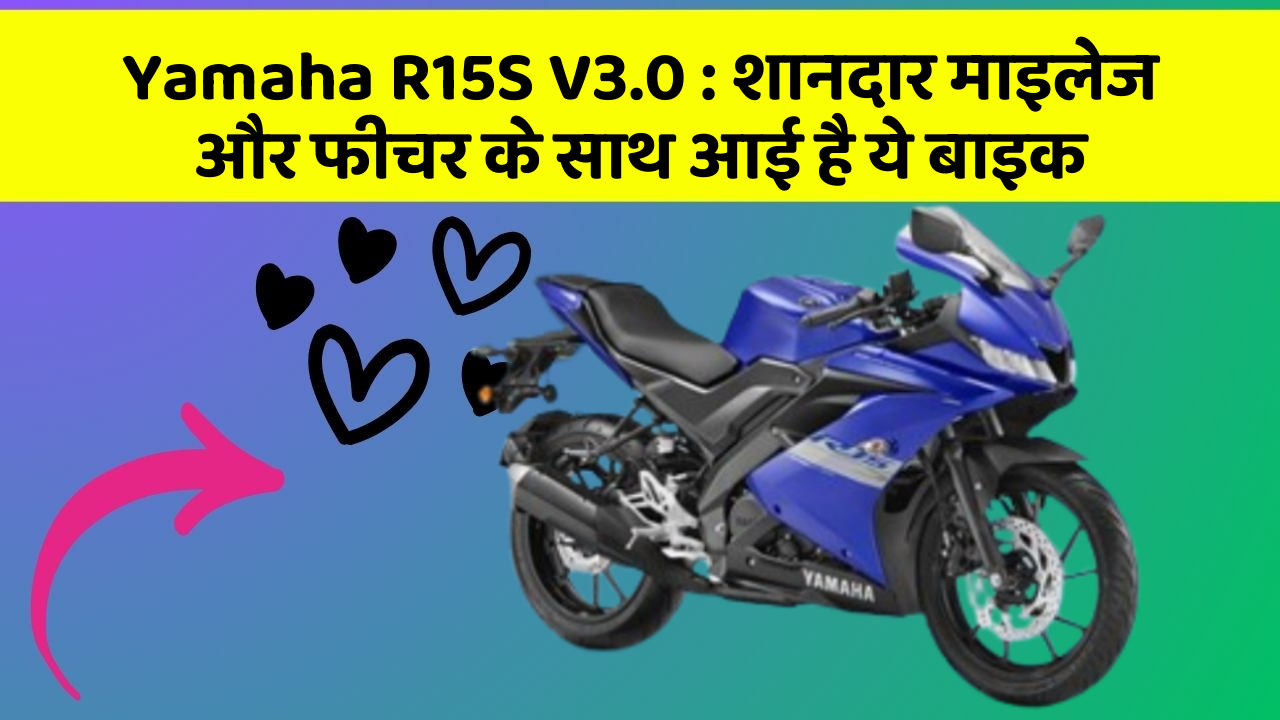 Yamaha R15S V3.0 : शानदार माइलेज और फीचर के साथ आई है ये बाइक