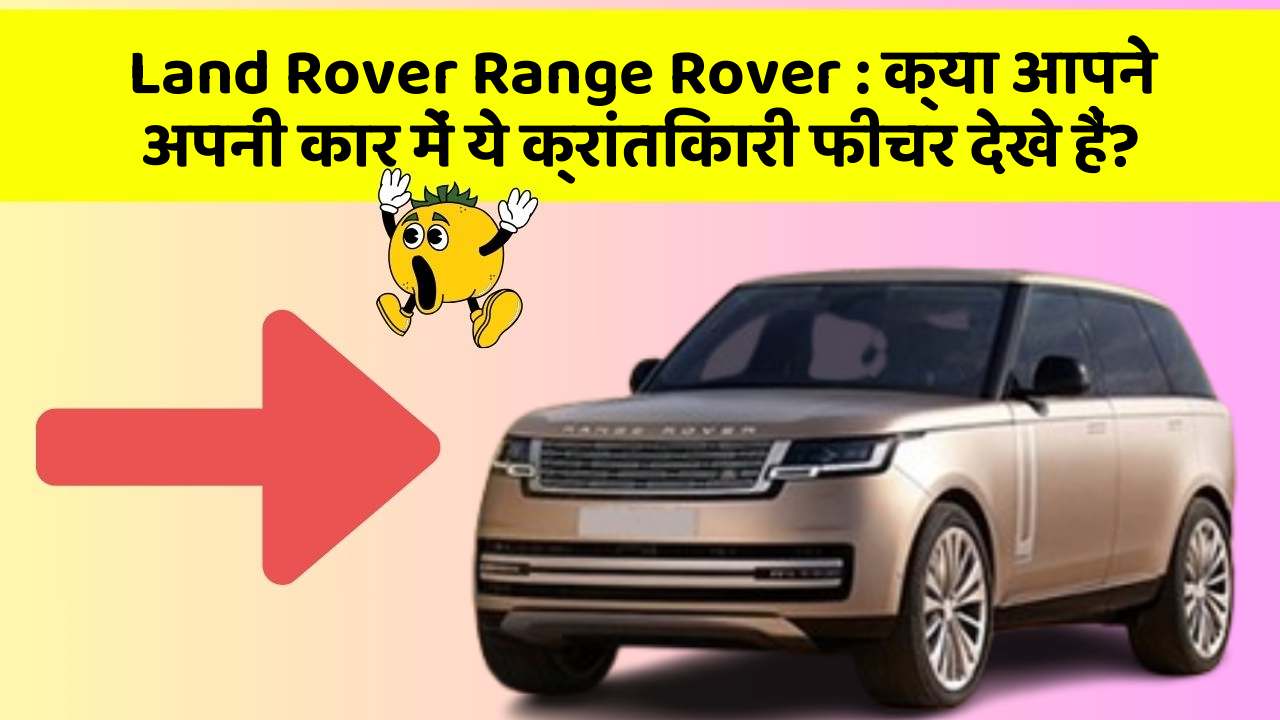 Land Rover Range Rover : क्या आपने अपनी कार में ये क्रांतिकारी फीचर देखे हैं?