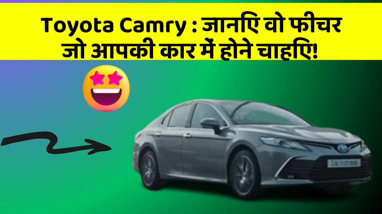 Toyota Camry : जानिए वो फीचर जो आपकी कार में होने चाहिए!