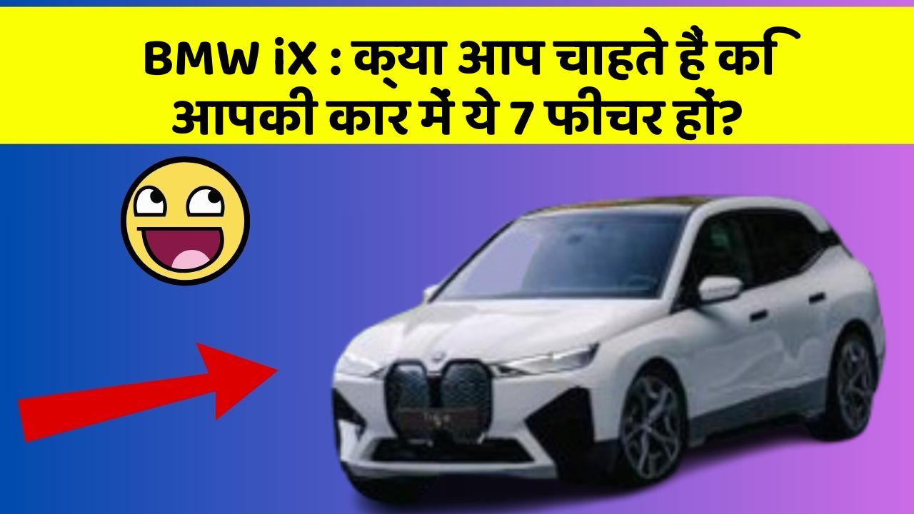 BMW iX: क्या आप चाहते हैं कि आपकी कार में ये 7 फीचर हों?