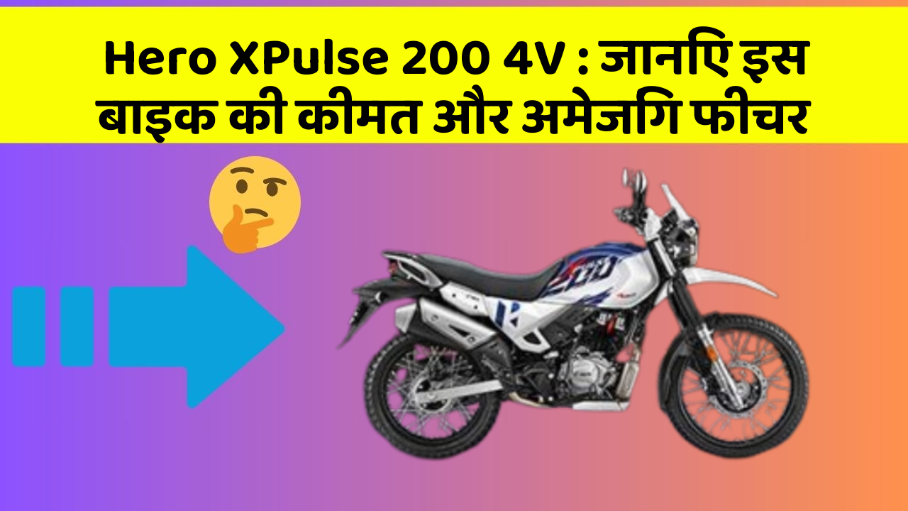 Hero XPulse 200 4V: जानिए इस बाइक की कीमत और अमेजिंग फीचर