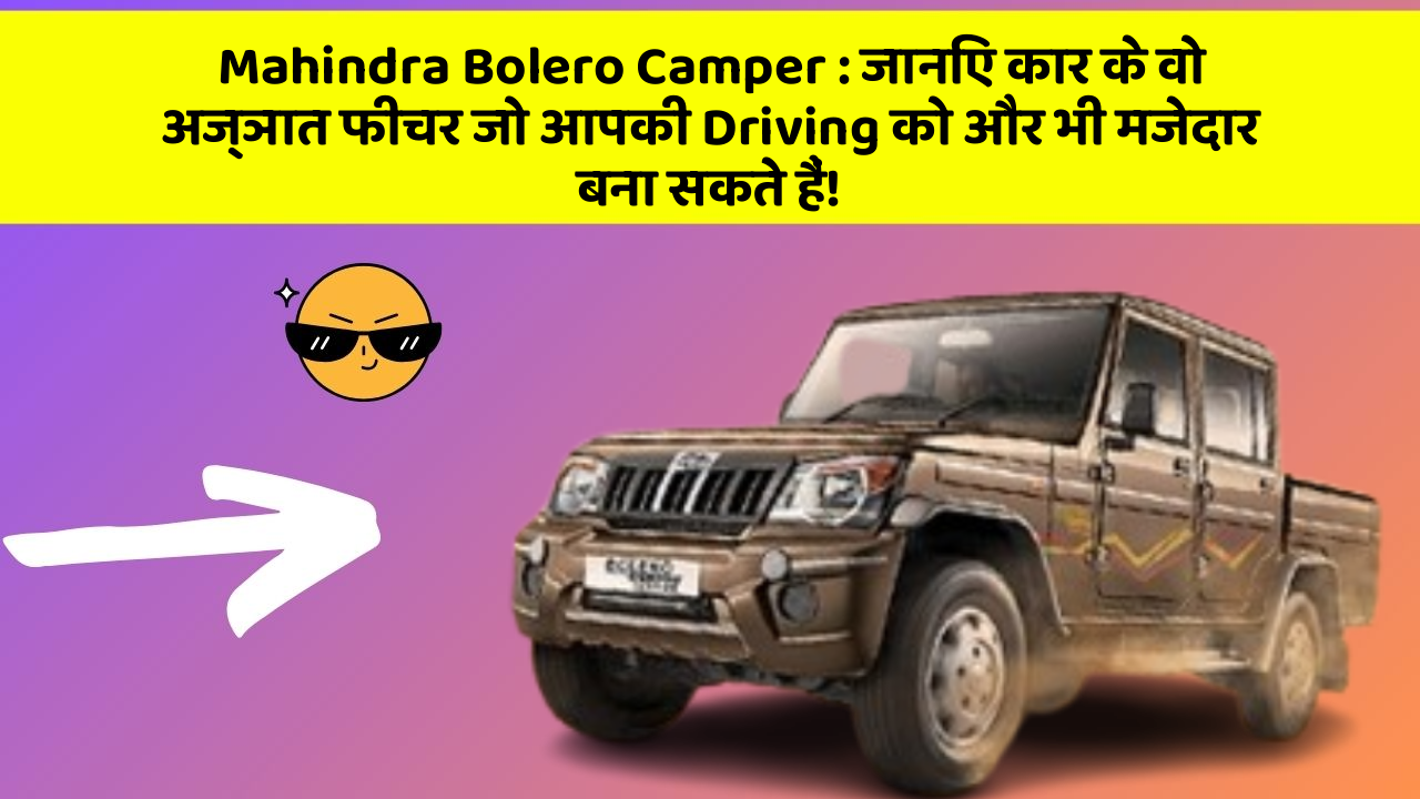 Mahindra Bolero Camper : जानिए कार के वो अज्ञात फीचर जो आपकी Driving को और भी मजेदार बना सकते हैं!