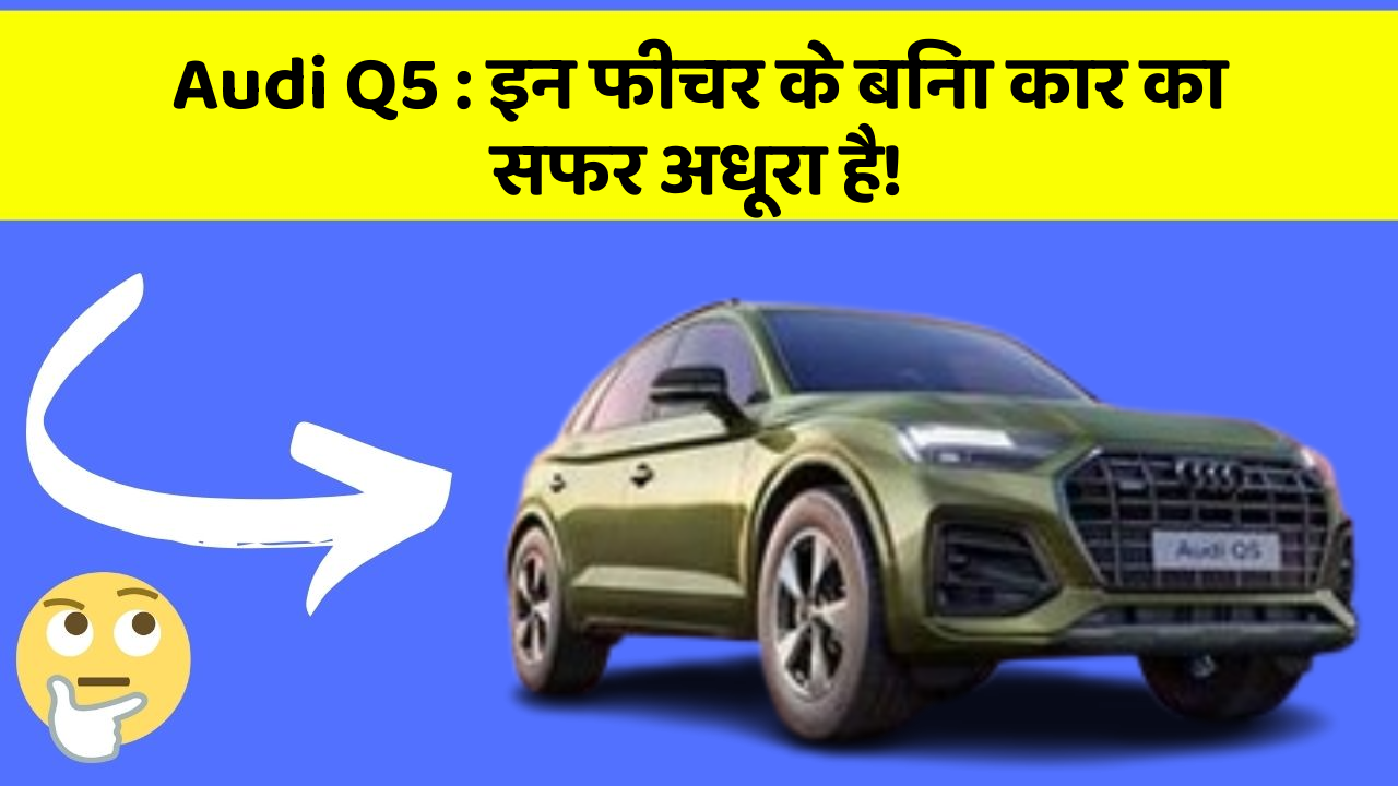 Audi Q5 : इन फीचर के बिना कार का सफर अधूरा है!