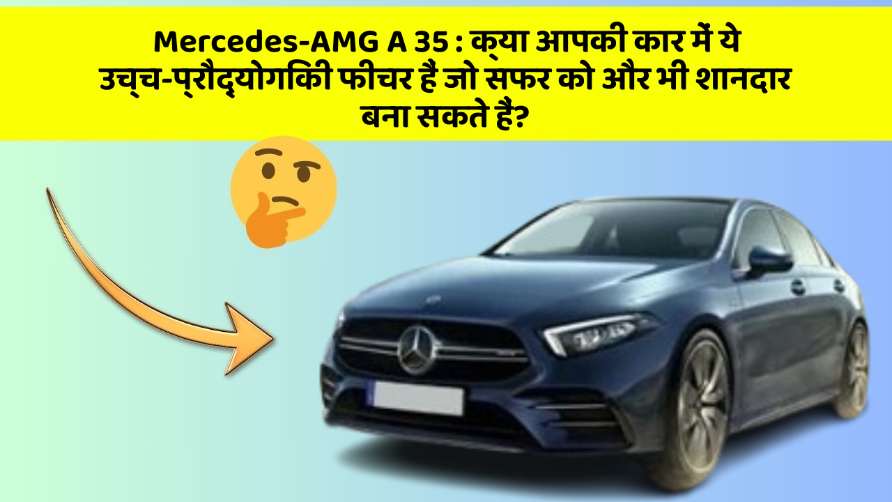 Mercedes-AMG A 35:क्या आपकी कार में ये उच्च-प्रौद्योगिकी फीचर हैं जो सफर को और भी शानदार बना सकते हैं?