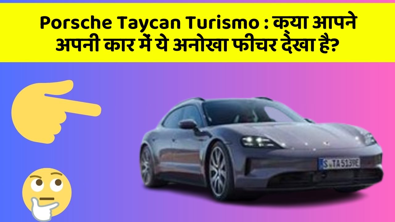 Porsche Taycan Turismo: क्या आपने अपनी कार में ये अनोखा फीचर देखा है?