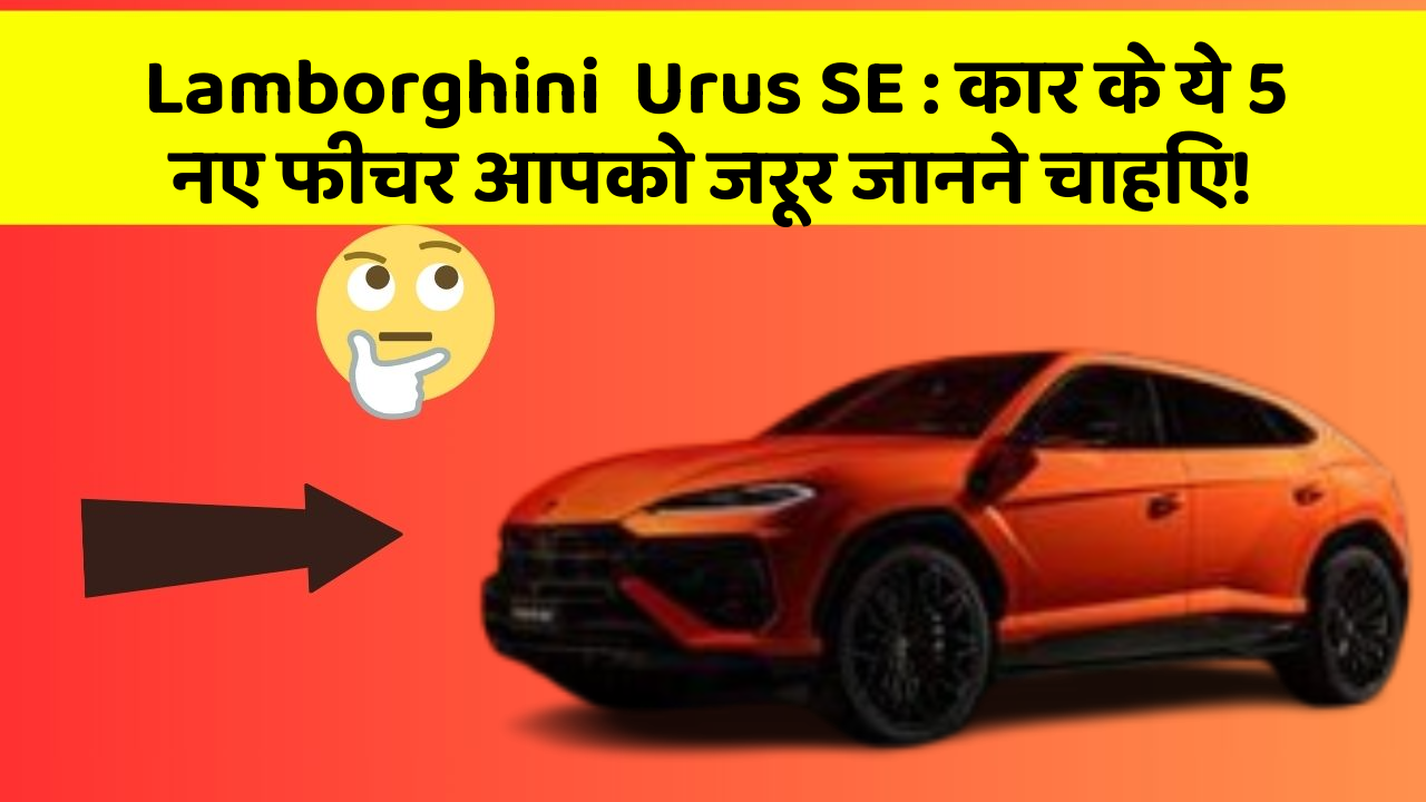Lamborghini  Urus SE : कार के ये 5 नए फीचर आपको जरूर जानने चाहिए!