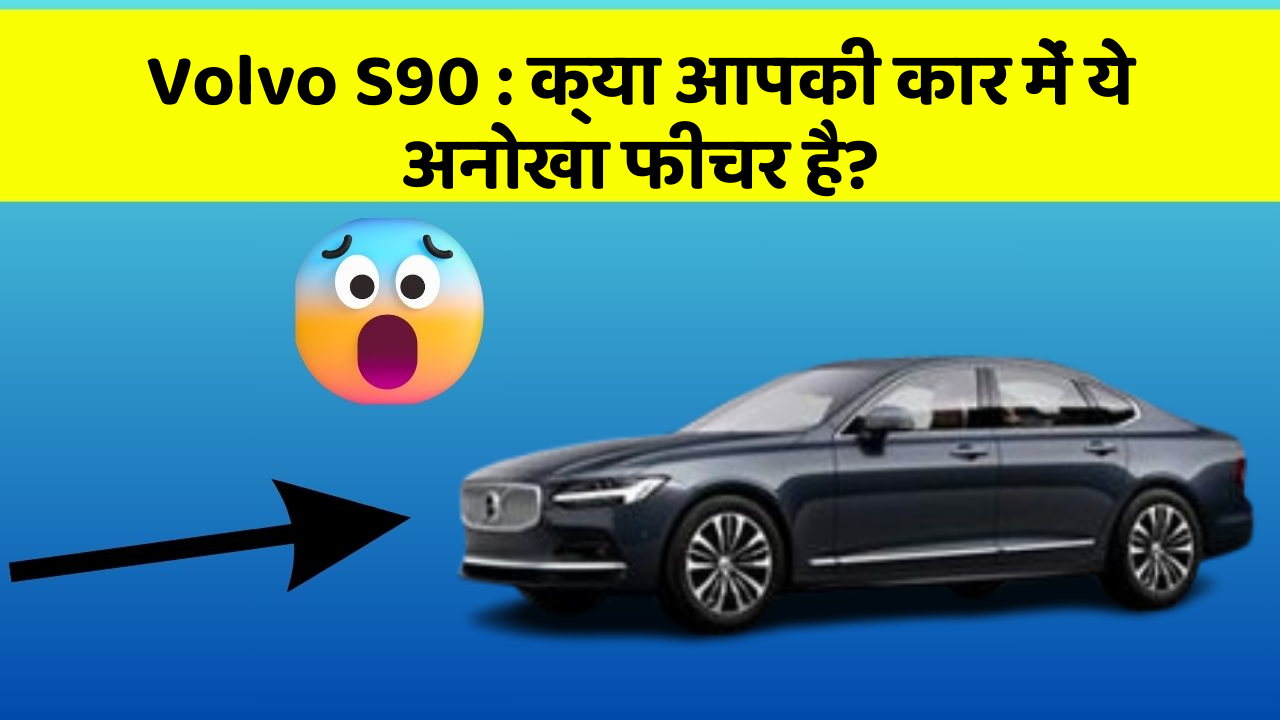 Volvo S90:क्या आपकी कार में ये अनोखा फीचर है?