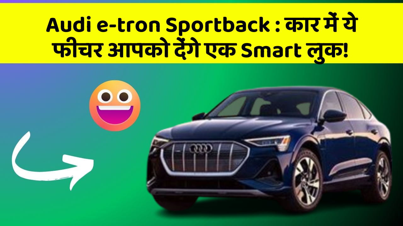 Audi e-tron Sportback: कार में ये फीचर आपको देंगे एक Smart लुक!