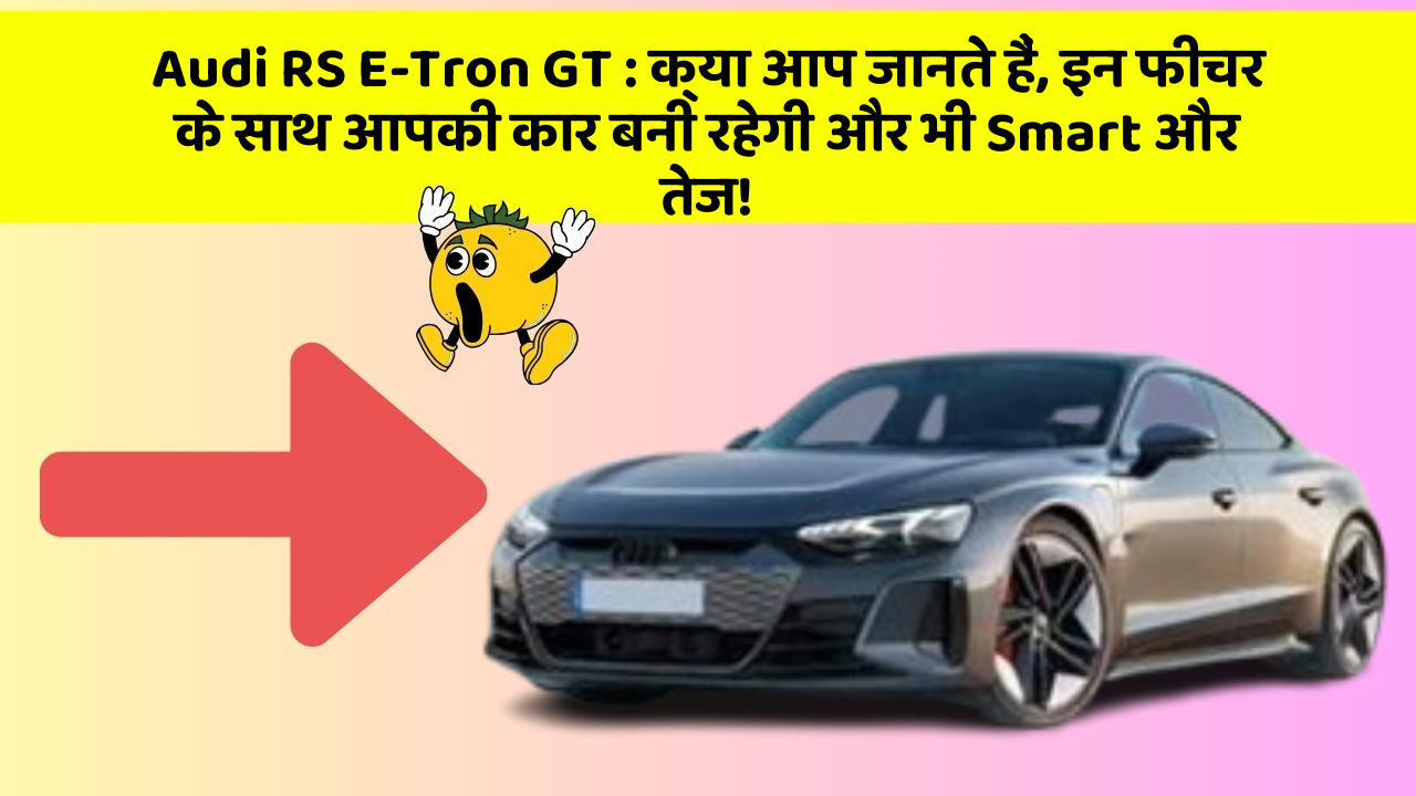 Audi RS E-Tron GT : क्या आप जानते हैं, इन फीचर के साथ आपकी कार बनी रहेगी और भी Smart और तेज!