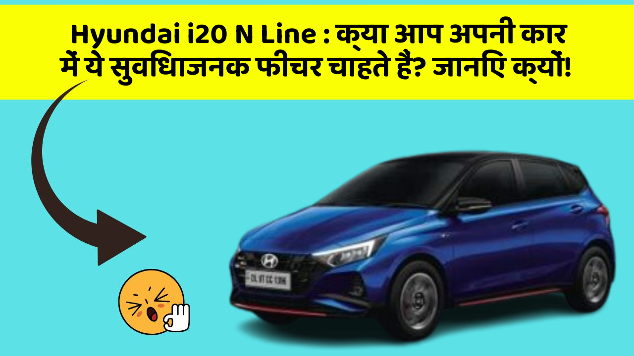 Hyundai i20 N Line: क्या आप अपनी कार में ये सुविधाजनक फीचर चाहते हैं? जानिए क्यों!