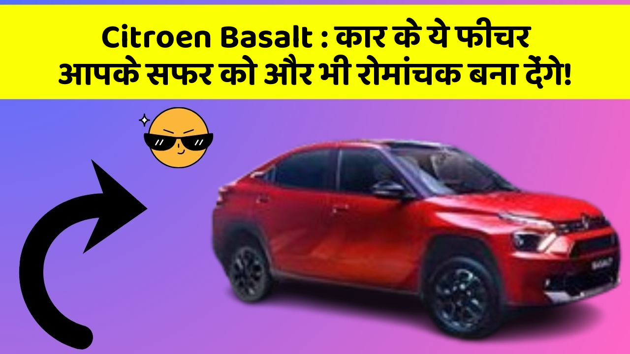 Citroen Basalt: कार के ये फीचर आपके सफर को और भी रोमांचक बना देंगे!
