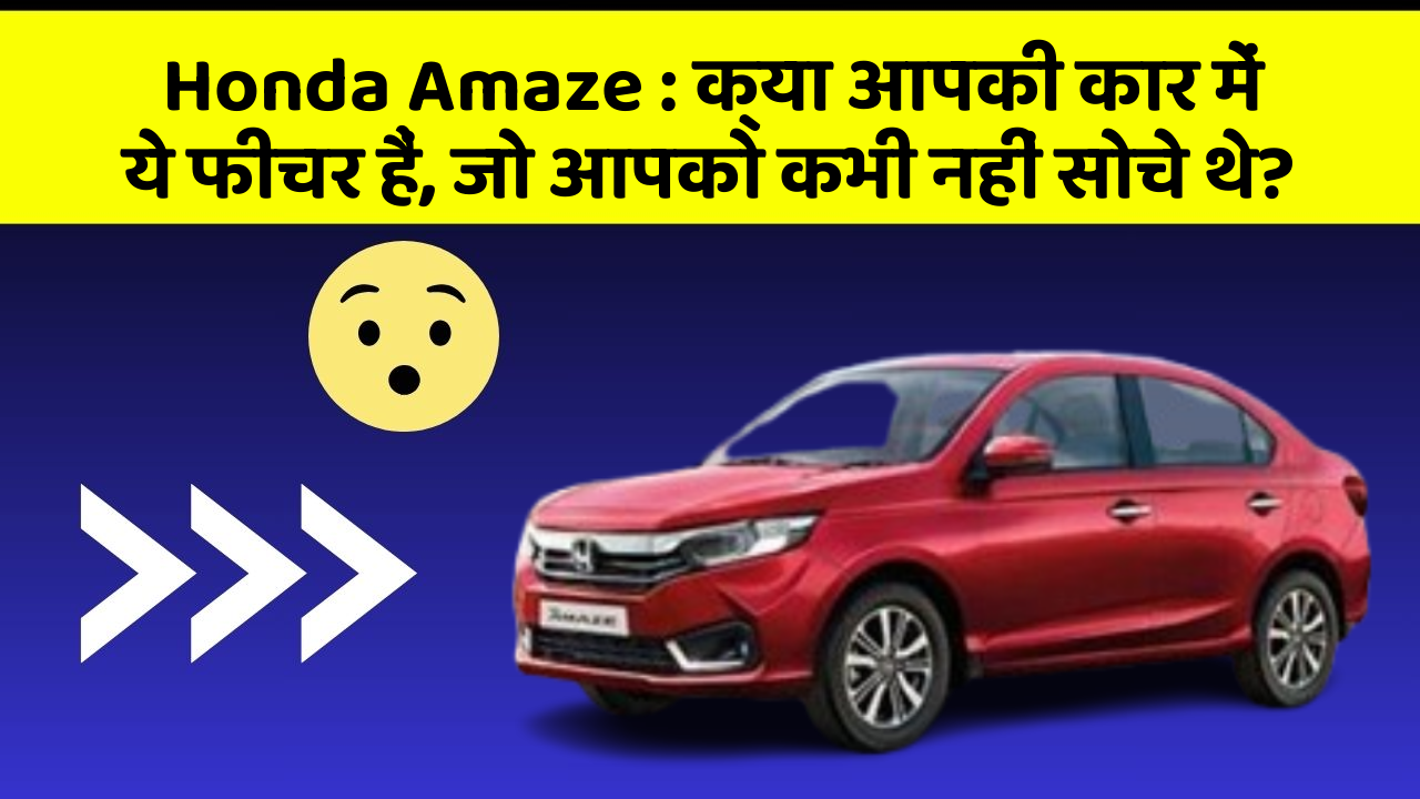 Honda Amaze : क्या आपकी कार में ये फीचर हैं, जो आपको कभी नहीं सोचे थे?
