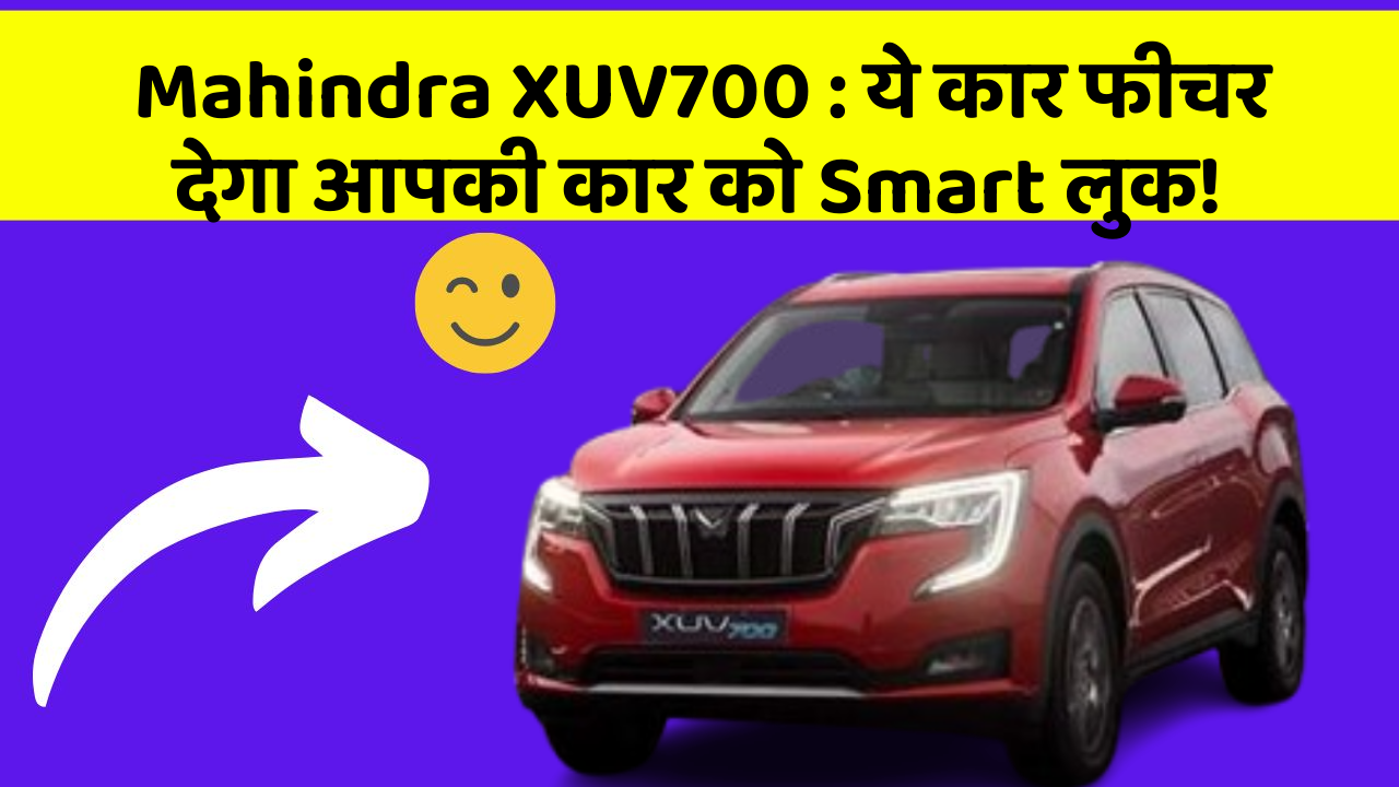 Mahindra XUV700: ये कार फीचर देगा आपकी कार को Smart लुक!