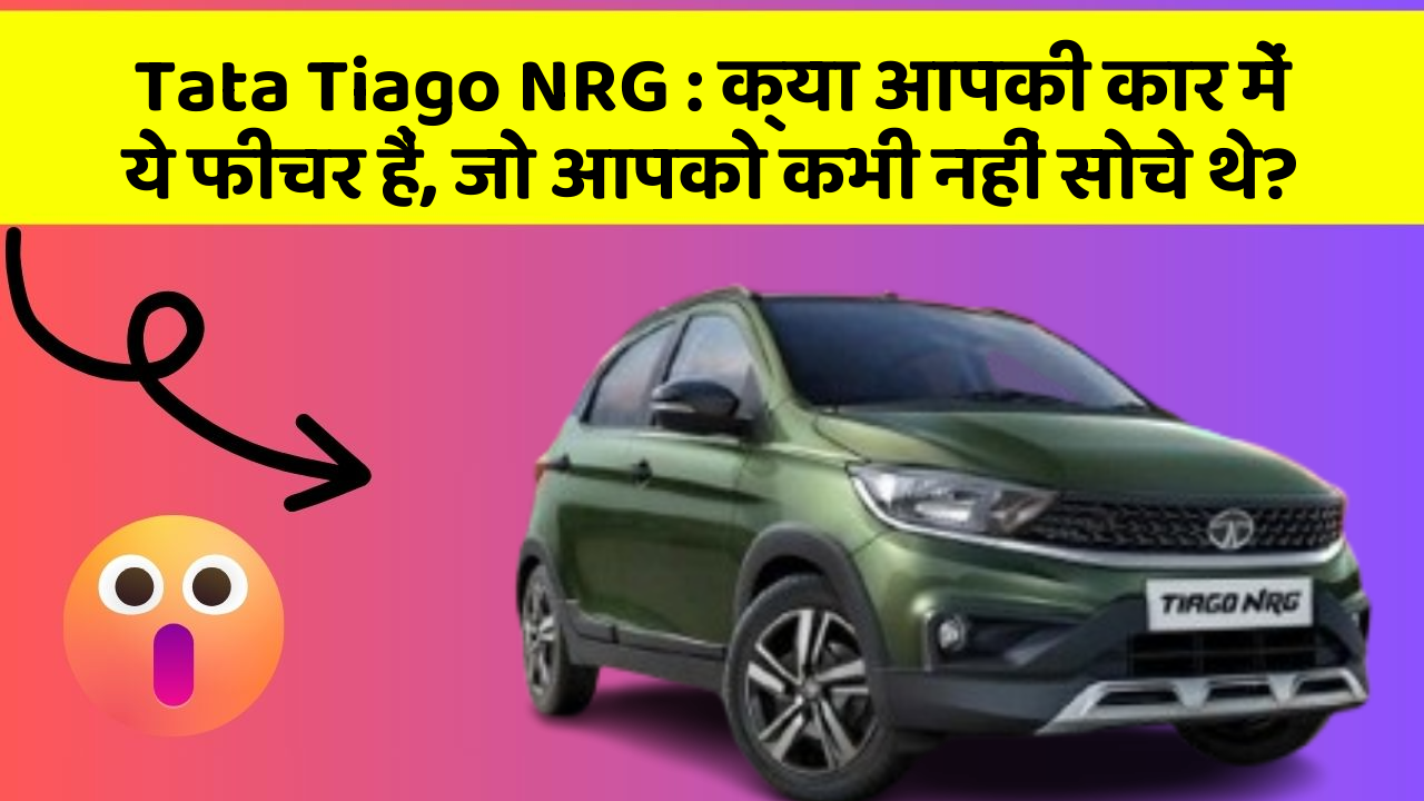 Tata Tiago NRG : क्या आपकी कार में ये फीचर हैं, जो आपको कभी नहीं सोचे थे?