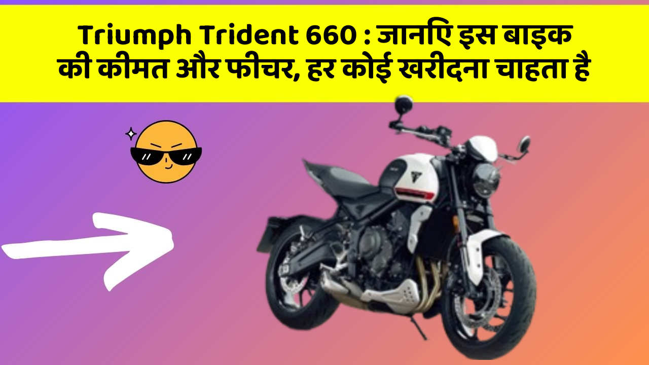 Triumph Trident 660 : जानिए इस बाइक की कीमत और फीचर, हर कोई खरीदना चाहता है