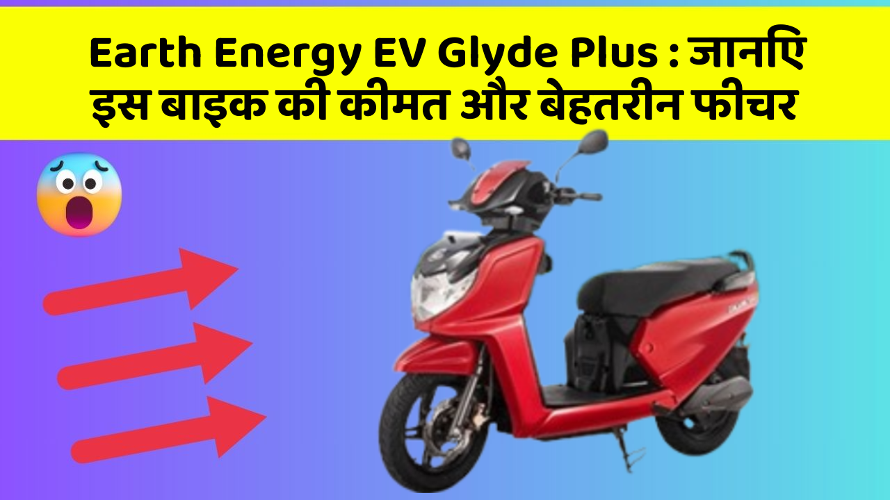 Earth Energy EV Glyde Plus : जानिए इस बाइक की कीमत और बेहतरीन फीचर