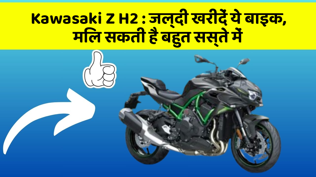 Kawasaki Z H2 : जल्दी खरीदें ये बाइक, मिल सकती है बहुत सस्ते में