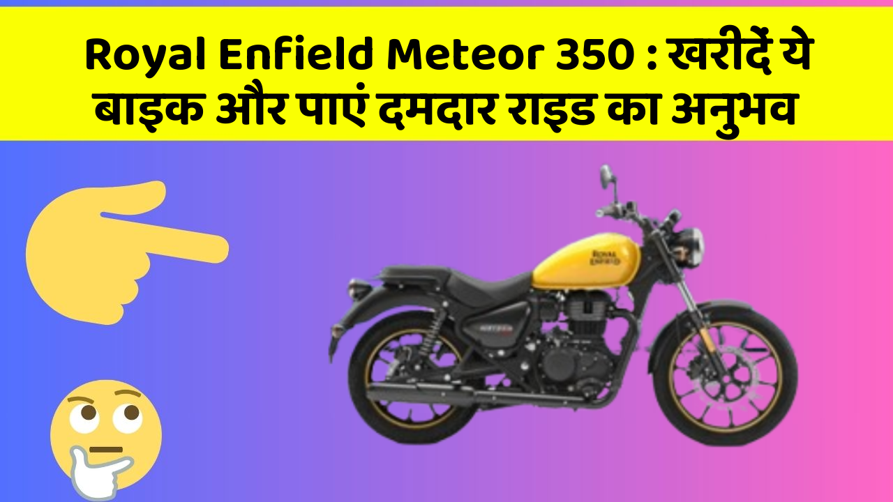 Royal Enfield Meteor 350: खरीदें ये बाइक और पाएं दमदार राइड का अनुभव