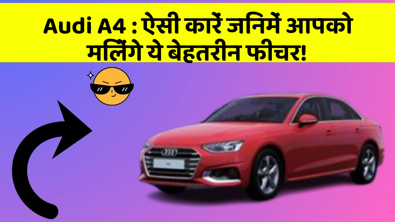 Audi A4 : ऐसी कारें जिनमें आपको मिलेंगे ये बेहतरीन फीचर!