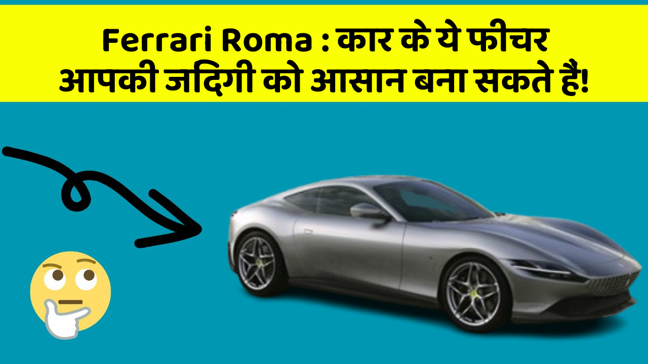 Ferrari Roma: कार के ये फीचर आपकी जिंदगी को आसान बना सकते हैं!