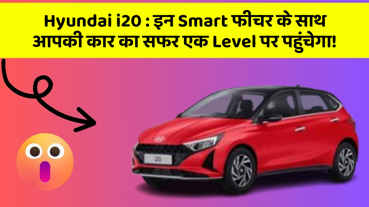 Hyundai i20: इन Smart फीचर के साथ आपकी कार का सफर एक Level पर पहुंचेगा!