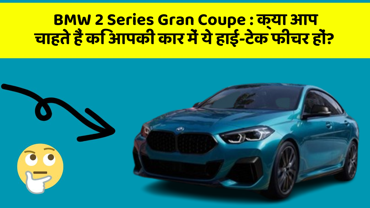 BMW 2 Series Gran Coupe: क्या आप चाहते हैं कि आपकी कार में ये हाई-टेक फीचर हों?