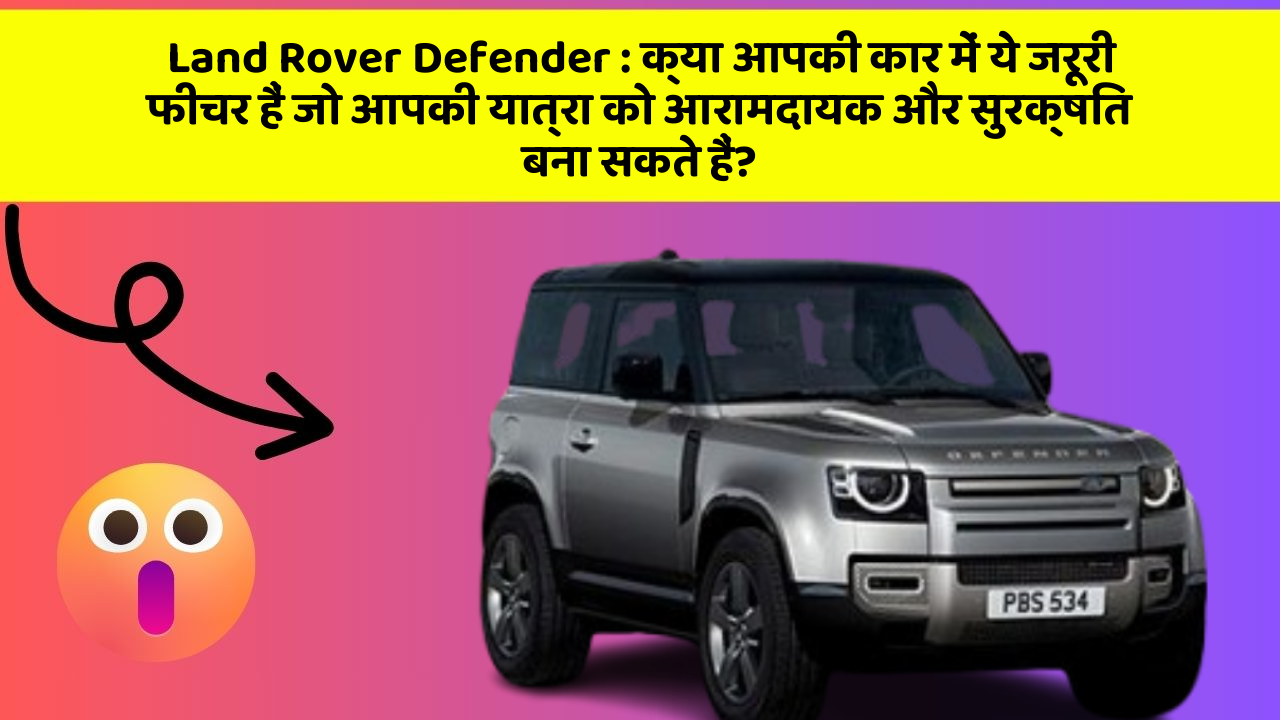 Land Rover Defender: क्या आपकी कार में ये जरूरी फीचर हैं जो आपकी यात्रा को आरामदायक और सुरक्षित बना सकते हैं?